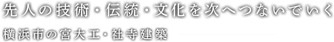 先人の技術・伝統・文化を次へつないでいく横浜市の宮大工・社寺建築